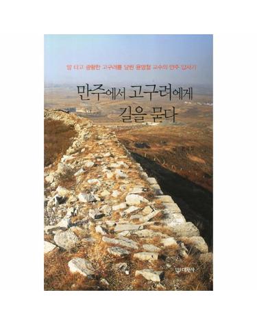 만주에서 고구려에게 길을 묻다 말 타고 광활한 고구려를 달린 윤명철 교수의 만주 답사기