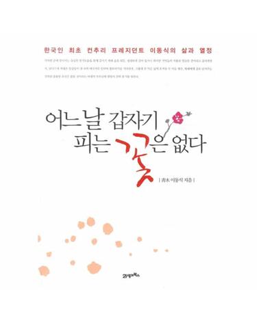어느 날 갑자기 피는 꽃은 없다 한국인 최초 컨추리 프레지던트 이동식의 삶과 열정