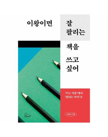이왕이면 잘 팔리는 책을 쓰고 싶어  - 쓰는 사람에서 읽히는 작가로