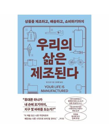 우리의 삶은 제조된다 - 상품을 제조하고, 배송하고, 소비하기까지
