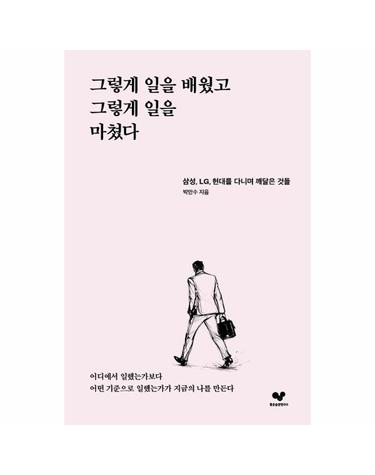 그렇게 일을 배웠고 그렇게 일을 마쳤다 - 삼성, LG, 현대를 다니며 깨달은 것들 - 좋은 습관 시리즈 67
