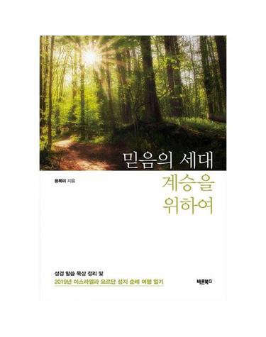 믿음의 세대 계승을 위하여 - 성경 말씀 묵상 정리 및 2019년 이스라엘과 요르단 성지 순례 여행 일기